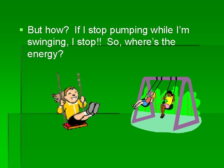 § But how? If I stop pumping while I’m swinging, I stop!! So, where’s