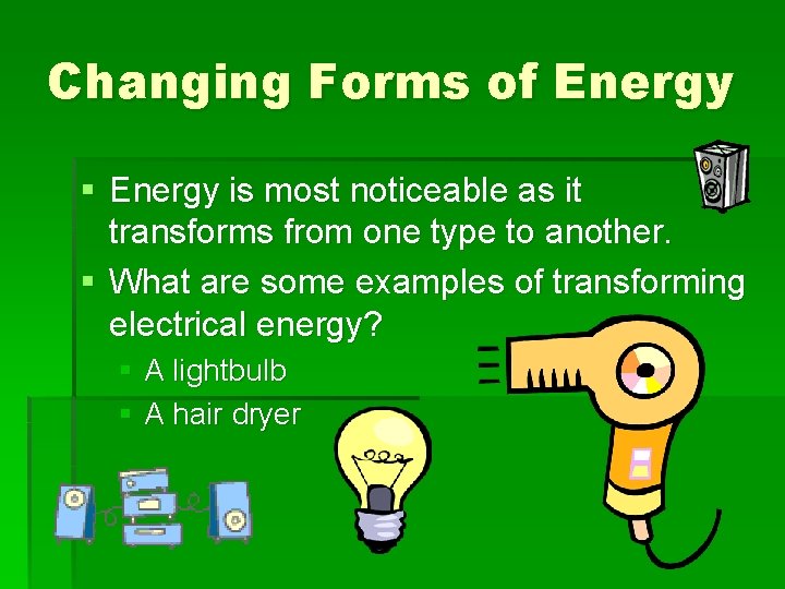 Changing Forms of Energy § Energy is most noticeable as it transforms from one