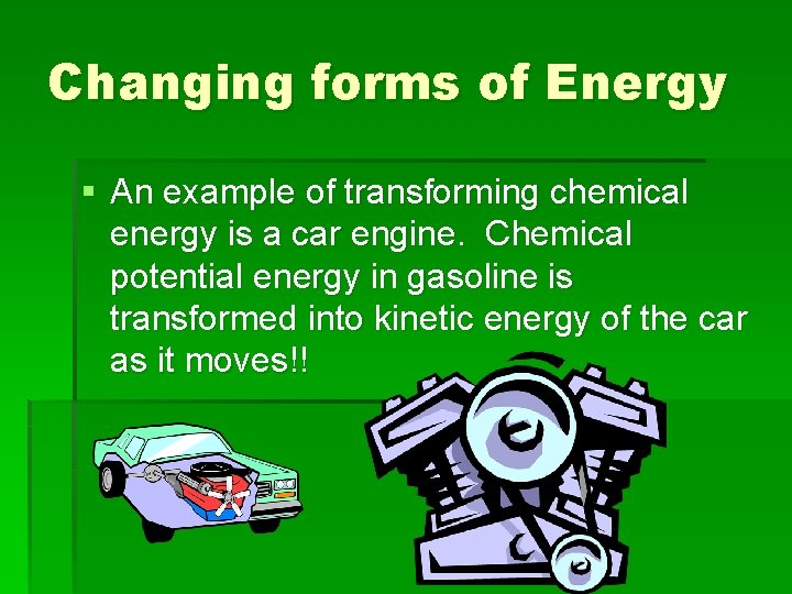 Changing forms of Energy § An example of transforming chemical energy is a car