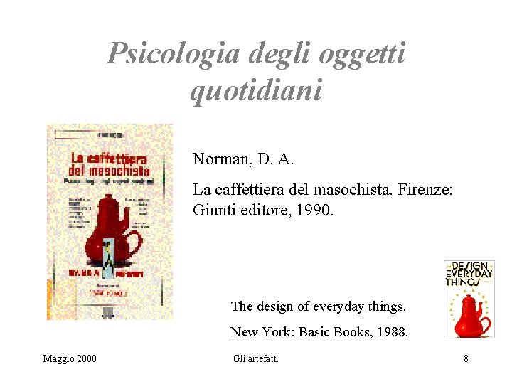 Psicologia degli oggetti quotidiani Norman, D. A. La caffettiera del masochista. Firenze: Giunti editore,