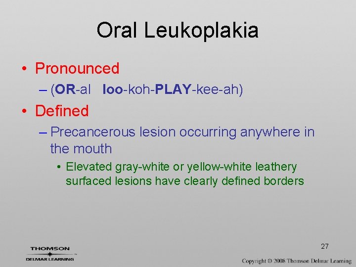 Oral Leukoplakia • Pronounced – (OR-al loo-koh-PLAY-kee-ah) • Defined – Precancerous lesion occurring anywhere