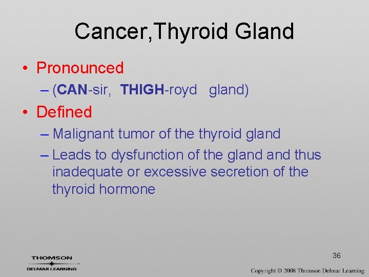 Cancer, Thyroid Gland • Pronounced – (CAN-sir, THIGH-royd gland) • Defined – Malignant tumor