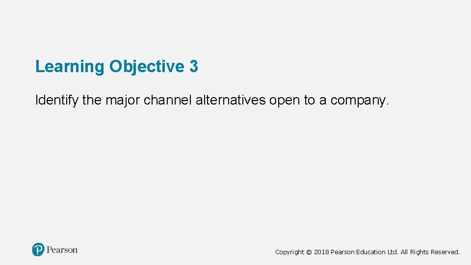 Learning Objective 3 Identify the major channel alternatives open to a company. Copyright ©