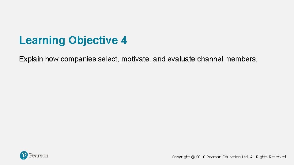 Learning Objective 4 Explain how companies select, motivate, and evaluate channel members. Copyright ©