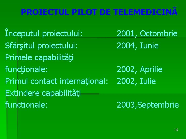 PROIECTUL PILOT DE TELEMEDICINĂ Începutul proiectului: Sfârşitul proiectului: Primele capabilităţi funcţionale: Primul contact internaţional: