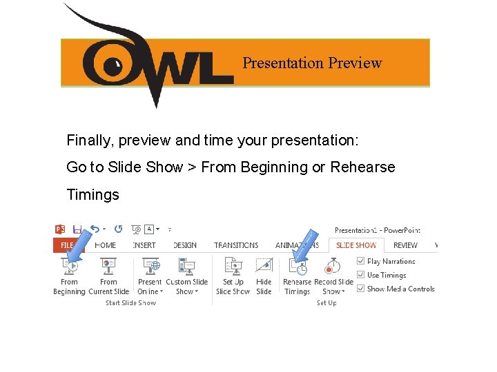 Presentation Preview Finally, preview and time your presentation: Go to Slide Show > From Presentation Preview Finally, preview and time your presentation: Go to Slide Show > From