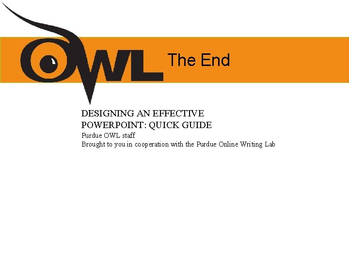 The End DESIGNING AN EFFECTIVE POWERPOINT: QUICK GUIDE Purdue OWL staff Brought to you The End DESIGNING AN EFFECTIVE POWERPOINT: QUICK GUIDE Purdue OWL staff Brought to you