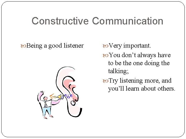 Constructive Communication Being a good listener Very important. You don’t always have to be Constructive Communication Being a good listener Very important. You don’t always have to be
