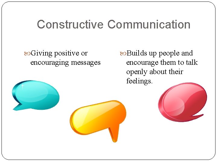 Constructive Communication Giving positive or encouraging messages Builds up people and encourage them to Constructive Communication Giving positive or encouraging messages Builds up people and encourage them to