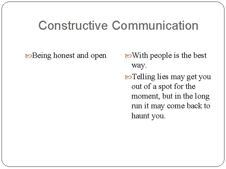 Constructive Communication Being honest and open With people is the best way. Telling lies Constructive Communication Being honest and open With people is the best way. Telling lies