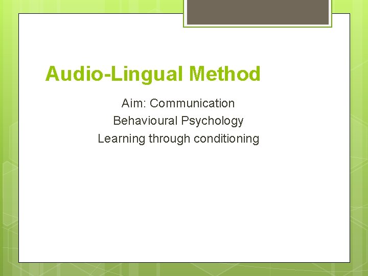 Audio-Lingual Method Aim: Communication Behavioural Psychology Learning through conditioning 