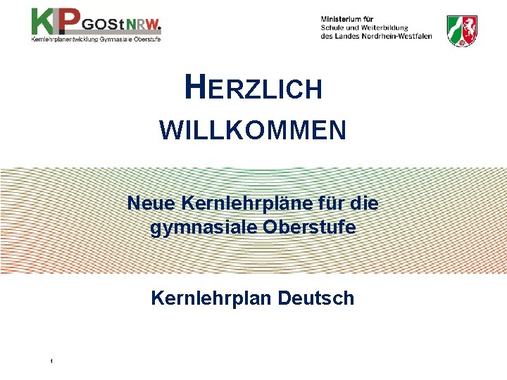 HERZLICH WILLKOMMEN Neue Kernlehrpläne für die gymnasiale Oberstufe Kernlehrplan Deutsch 1 