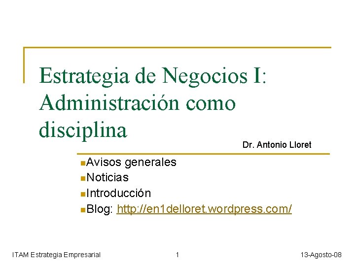 Estrategia de Negocios I: Administración como disciplina Dr. Antonio Lloret n. Avisos generales n.