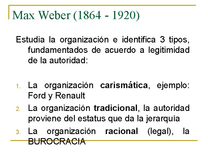 Max Weber (1864 - 1920) Estudia la organización e identifica 3 tipos, fundamentados de