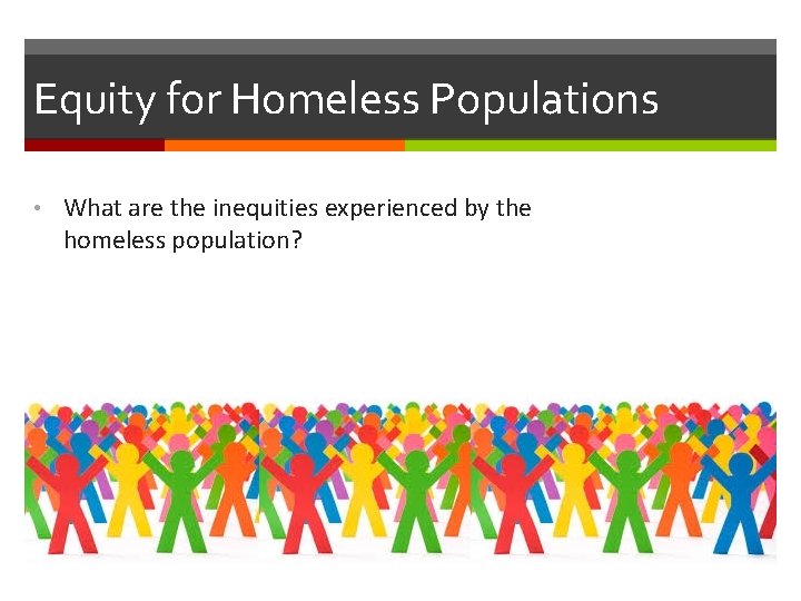 Equity for Homeless Populations • What are the inequities experienced by the homeless population?