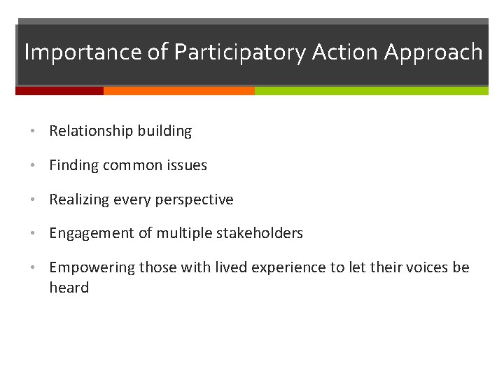 Importance of Participatory Action Approach • Relationship building • Finding common issues • Realizing