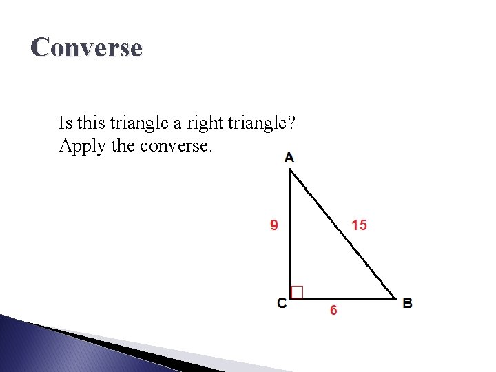 Converse Is this triangle a right triangle? Apply the converse. 