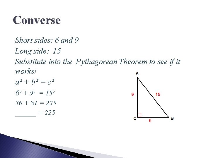 Converse Short sides: 6 and 9 Long side: 15 Substitute into the Pythagorean Theorem