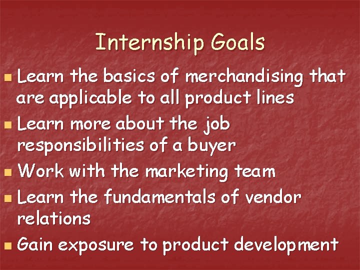 Internship Goals Learn the basics of merchandising that are applicable to all product lines Internship Goals Learn the basics of merchandising that are applicable to all product lines
