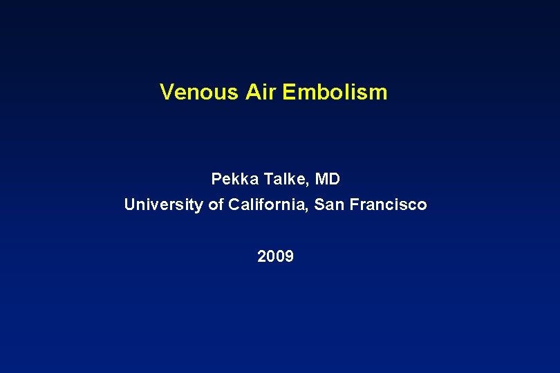 Venous Air Embolism Pekka Talke, MD University of California, San Francisco 2009 