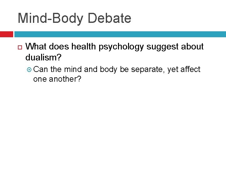 Mind-Body Debate What does health psychology suggest about dualism? Can the mind and body