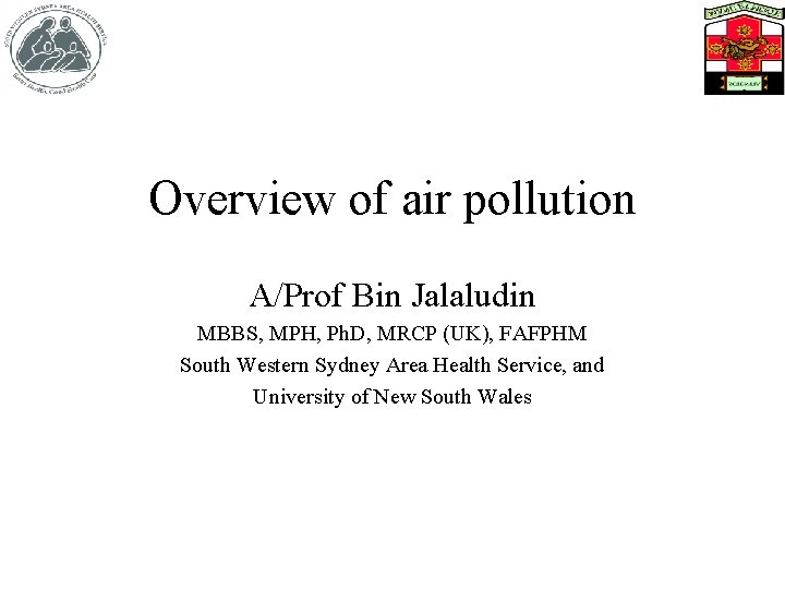 Overview of air pollution A/Prof Bin Jalaludin MBBS, MPH, Ph. D, MRCP (UK), FAFPHM