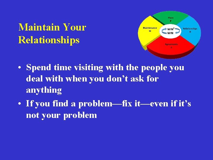 Maintain Your Relationships • Spend time visiting with the people you deal with when