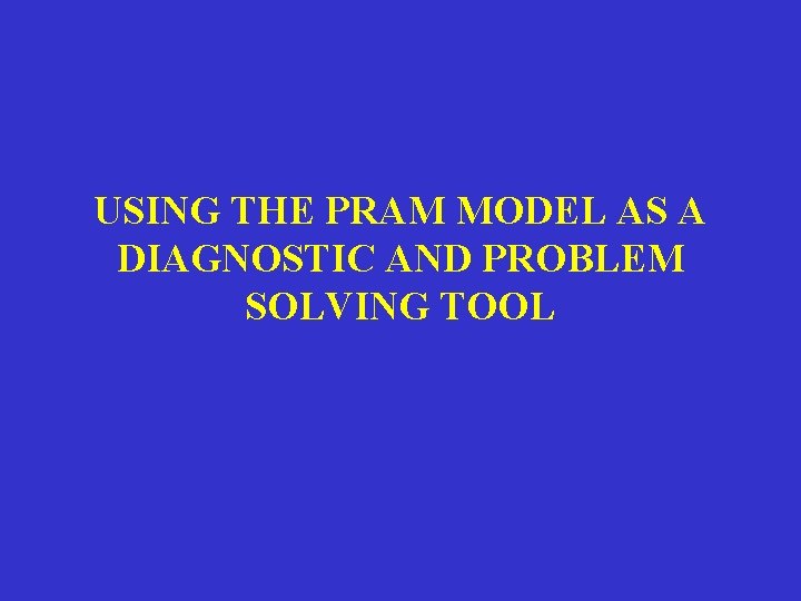 USING THE PRAM MODEL AS A DIAGNOSTIC AND PROBLEM SOLVING TOOL 