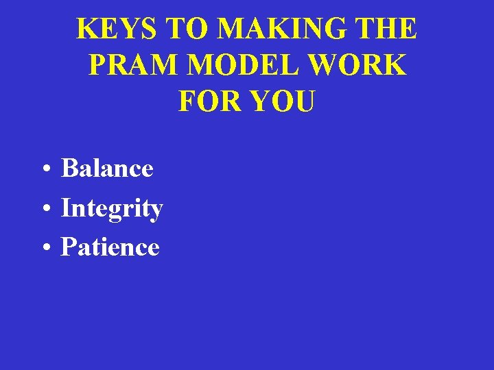 KEYS TO MAKING THE PRAM MODEL WORK FOR YOU • Balance • Integrity •