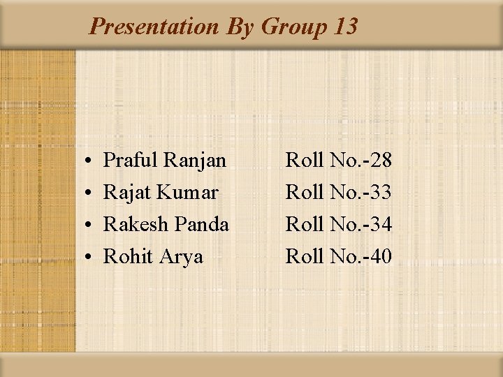 Presentation By Group 13 • • Praful Ranjan Rajat Kumar Rakesh Panda Rohit Arya