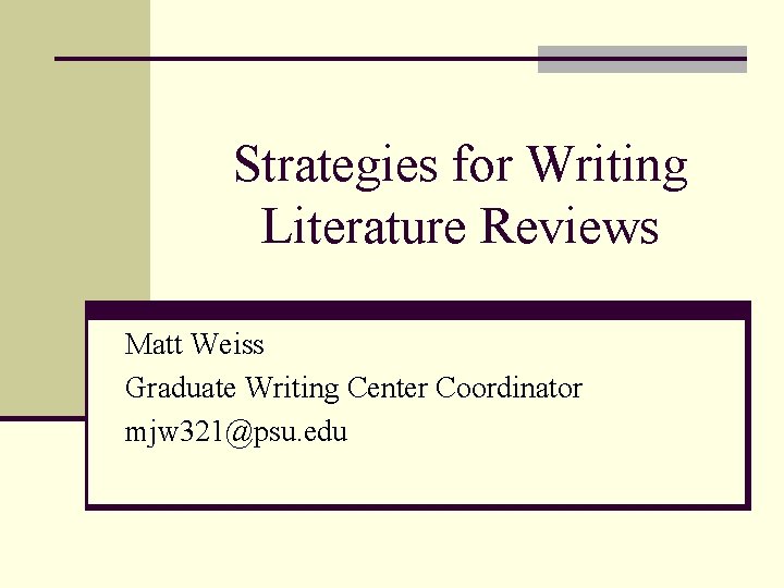 Strategies for Writing Literature Reviews Matt Weiss Graduate Writing Center Coordinator mjw 321@psu. edu