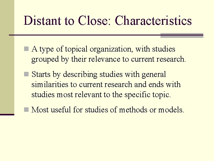 Distant to Close: Characteristics n A type of topical organization, with studies grouped by