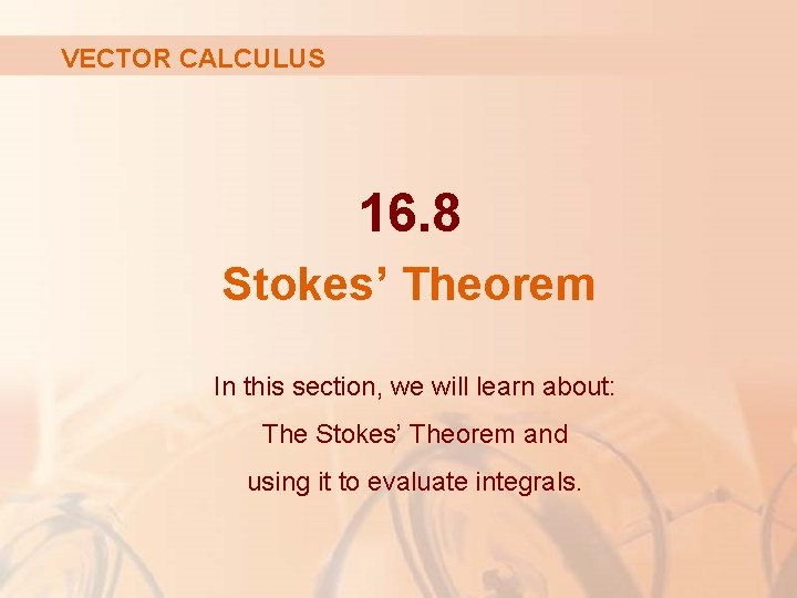 VECTOR CALCULUS 16. 8 Stokes’ Theorem In this section, we will learn about: The VECTOR CALCULUS 16. 8 Stokes’ Theorem In this section, we will learn about: The