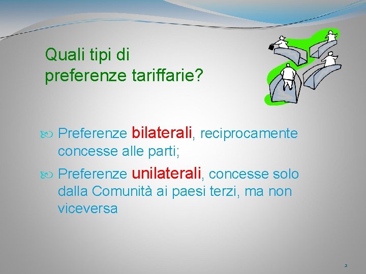 Quali tipi di preferenze tariffarie? Preferenze bilaterali, reciprocamente concesse alle parti; Preferenze unilaterali, concesse