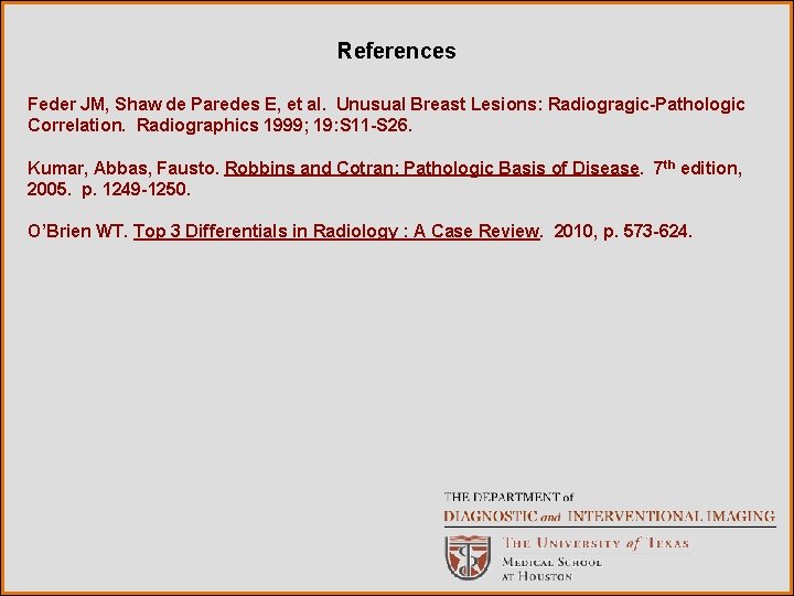 References Feder JM, Shaw de Paredes E, et al. Unusual Breast Lesions: Radiogragic-Pathologic Correlation.