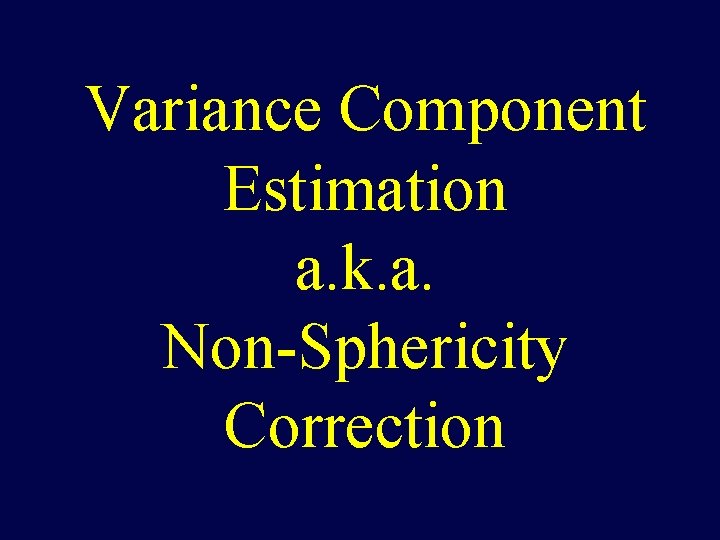 Variance Component Estimation a. k. a. Non-Sphericity Correction 