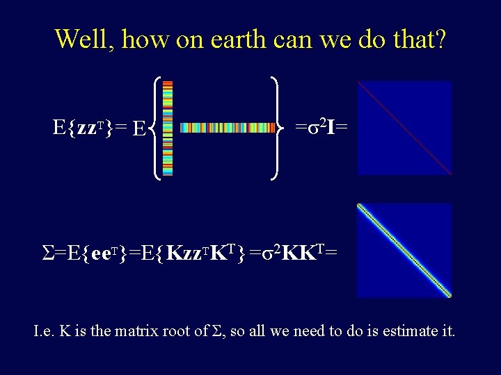 Well, how on earth can we do that? E{zz. T}= E =σ2 I= Σ=E{ee.
