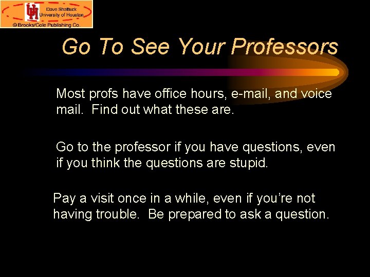 Go To See Your Professors Most profs have office hours, e-mail, and voice mail.