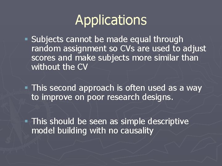 Applications § Subjects cannot be made equal through random assignment so CVs are used