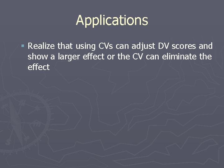 Applications § Realize that using CVs can adjust DV scores and show a larger