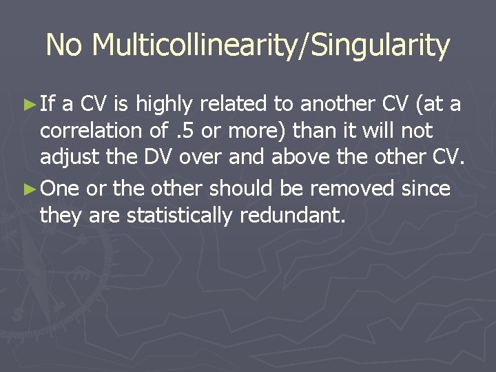 No Multicollinearity/Singularity ► If a CV is highly related to another CV (at a