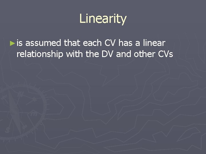 Linearity ► is assumed that each CV has a linear relationship with the DV