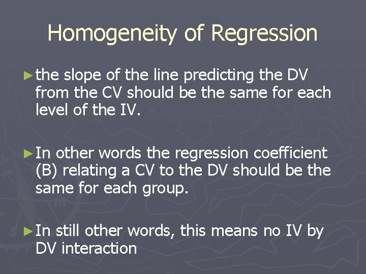 Homogeneity of Regression ► the slope of the line predicting the DV from the