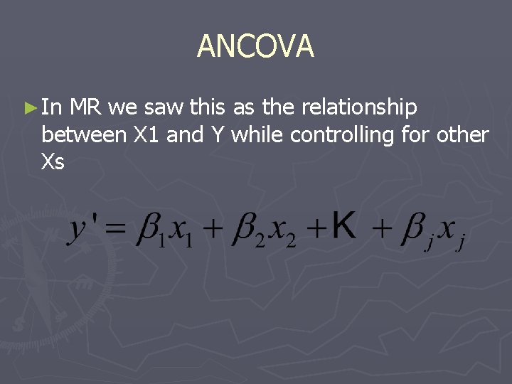 ANCOVA ► In MR we saw this as the relationship between X 1 and