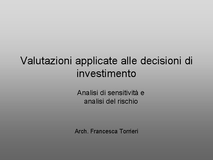 Valutazioni applicate alle decisioni di investimento Analisi di sensitività e analisi del rischio Arch.