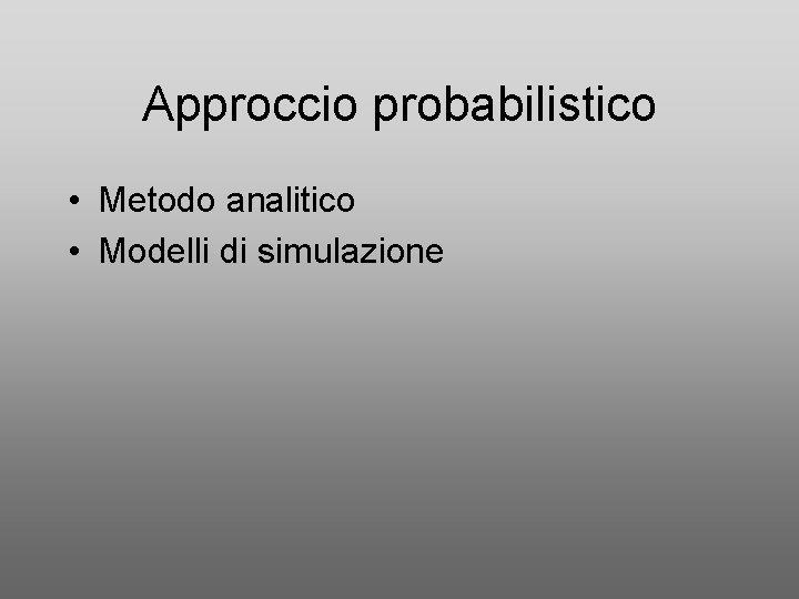 Approccio probabilistico • Metodo analitico • Modelli di simulazione 