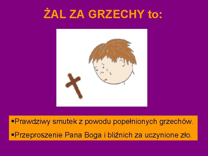 ŻAL ZA GRZECHY to: §Prawdziwy smutek z powodu popełnionych grzechów. §Przeproszenie Pana Boga i ŻAL ZA GRZECHY to: §Prawdziwy smutek z powodu popełnionych grzechów. §Przeproszenie Pana Boga i