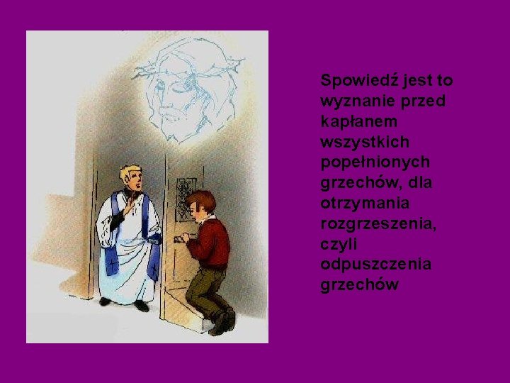 Spowiedź jest to wyznanie przed kapłanem wszystkich popełnionych grzechów, dla otrzymania rozgrzeszenia, czyli odpuszczenia Spowiedź jest to wyznanie przed kapłanem wszystkich popełnionych grzechów, dla otrzymania rozgrzeszenia, czyli odpuszczenia