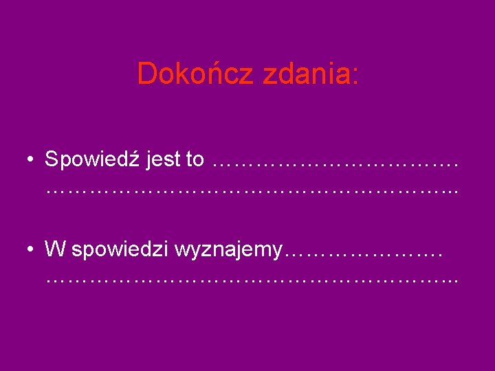 Dokończ zdania: • Spowiedź jest to ………………………. . . • W spowiedzi wyznajemy………………………. . Dokończ zdania: • Spowiedź jest to ………………………. . . • W spowiedzi wyznajemy………………………. .