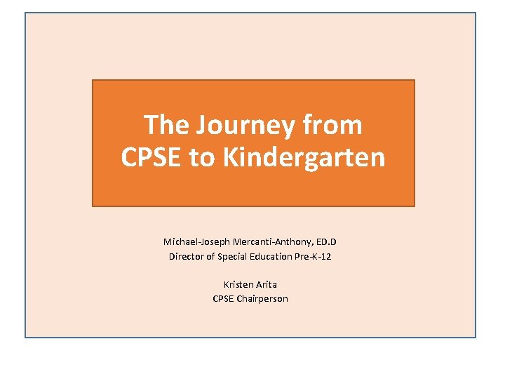 The Journey from CPSE to Kindergarten Michael-Joseph Mercanti-Anthony, ED. D Director of Special Education The Journey from CPSE to Kindergarten Michael-Joseph Mercanti-Anthony, ED. D Director of Special Education